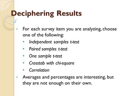 Deciphering Results For each survey item you are analyzing, choose one of the following: Independent samples t-test Paired samples t-test One sample t-test.