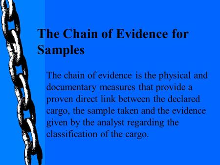 The chain of evidence is the physical and documentary measures that provide a proven direct link between the declared cargo, the sample taken and the evidence.