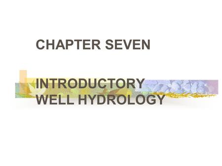 CHAPTER SEVEN INTRODUCTORY WELL HYDROLOGY. GROUNDWATER OCCURRENCE.