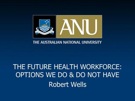 THE FUTURE HEALTH WORKFORCE: OPTIONS WE DO & DO NOT HAVE Robert Wells.