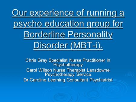 Our experience of running a psycho education group for Borderline Personality Disorder (MBT-i). Chris Gray Specialist Nurse Practitioner in Psychotherapy.