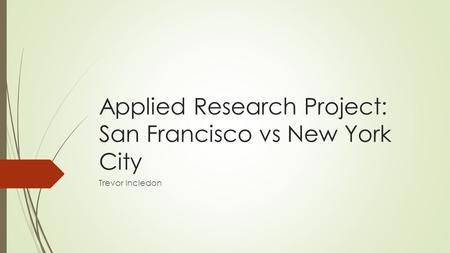 Applied Research Project: San Francisco vs New York City Trevor Incledon.