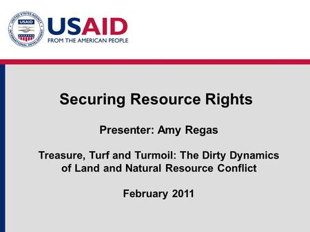 Securing Resource Rights Presenter: Amy Regas Treasure, Turf and Turmoil: The Dirty Dynamics of Land and Natural Resource Conflict February 2011.