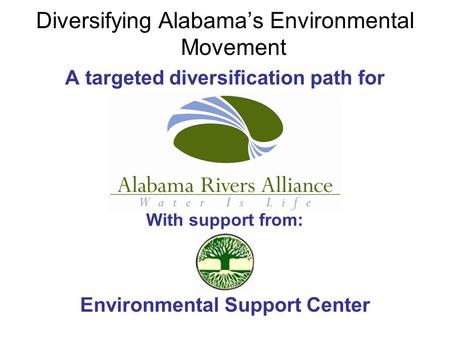 Diversifying Alabama’s Environmental Movement A targeted diversification path for With support from: Environmental Support Center.