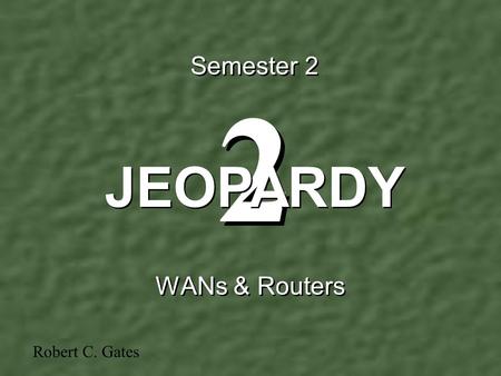 2 2 Semester 2 WANs & Routers JEOPARDY Robert C. Gates.