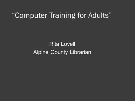 “Computer Training for Adults” Rita Lovell Alpine County Librarian.