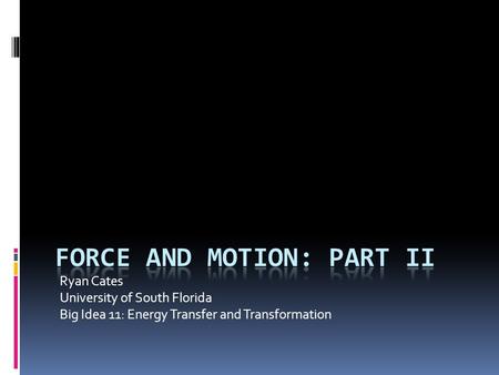 Ryan Cates University of South Florida Big Idea 11: Energy Transfer and Transformation.