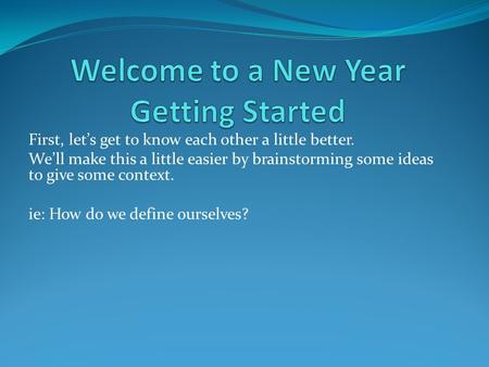 First, let’s get to know each other a little better. We’ll make this a little easier by brainstorming some ideas to give some context. ie: How do we define.