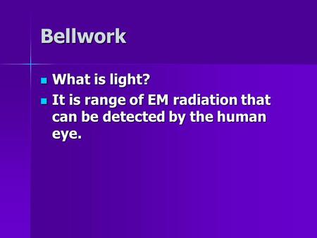 Bellwork What is light? What is light? It is range of EM radiation that can be detected by the human eye. It is range of EM radiation that can be detected.