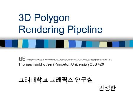 3D Polygon Rendering Pipeline 원본 – (http://www.cs.princeton.edu/courses/archive/fall00/cs426/lectures/pipeline/index.htm) Thomas Funkhouser (Princeton.