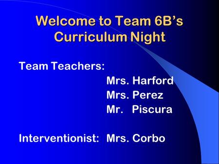 Welcome to Team 6B’s Curriculum Night Team Teachers: Mrs. Harford Mrs. Perez Mr. Piscura Interventionist: Mrs. Corbo.