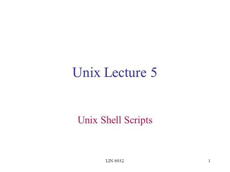 LIN 69321 Unix Lecture 5 Unix Shell Scripts. LIN 69322 Command Coordination ; && || command1 ; command2 Interpretation: Do command 1. Then do command.