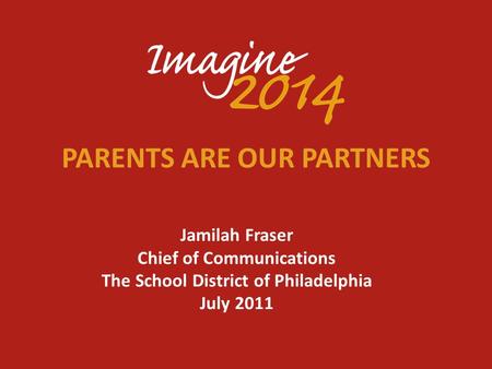 PARENTS ARE OUR PARTNERS Jamilah Fraser Chief of Communications The School District of Philadelphia July 2011.