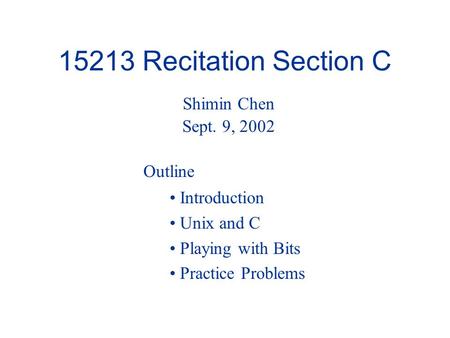 15213 Recitation Section C Introduction Unix and C Playing with Bits Practice Problems Shimin Chen Sept. 9, 2002 Outline.