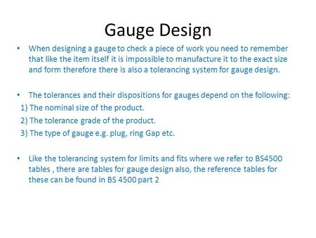 When designing a gauge to check a piece of work you need to remember that like the item itself it is impossible to manufacture it to the exact size and.