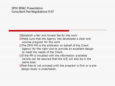  Establish a fair and honest fee for the work  Make sure that the Agency has developed a clear and concise program for the work  The DPW PM is the arbitrator.