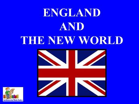 ENGLAND AND THE NEW WORLD SPAIN’S DOMINANCE A.Spain was wealthy, because of the conquistadors. B.Spain had a strong navy. C.France was at Civil War (until.