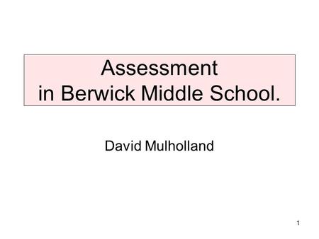 Assessment in Berwick Middle School. David Mulholland 1.