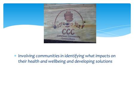  Involving communities in identifying what impacts on their health and wellbeing and developing solutions.