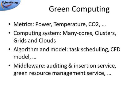 Green Computing Metrics: Power, Temperature, CO2, … Computing system: Many-cores, Clusters, Grids and Clouds Algorithm and model: task scheduling, CFD.