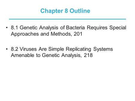 Chapter 8 Outline 8.1 Genetic Analysis of Bacteria Requires Special Approaches and Methods, 201 8.2 Viruses Are Simple Replicating Systems Amenable to.