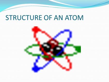 STRUCTURE OF AN ATOM.