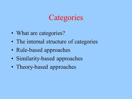 Categories What are categories? The internal structure of categories Rule-based approaches Similarity-based approaches Theory-based approaches.