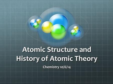 Atomic Structure and History of Atomic Theory Chemistry 10/6/14.