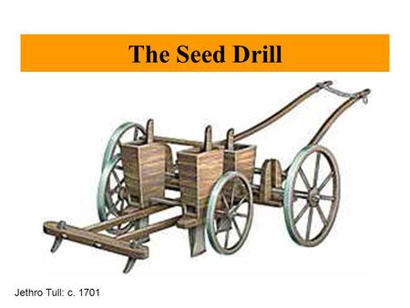 The Seed Drill Jethro Tull: c. 1701. The Coming of the Railroads: The Steam Engine Thomas Newcomen The steam engine Water Pump (1709)