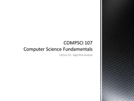 Lecture 10 – Algorithm Analysis.  Next number is sum of previous two numbers  1, 1, 2, 3, 5, 8, 13, 21 …  Mathematical definition 2COMPSCI 107 - Computer.