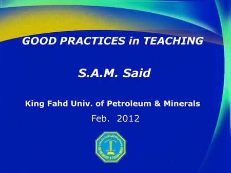 GOOD PRACTICES in TEACHING S.A.M. Said King Fahd Univ. of Petroleum & Minerals Feb. 2012.