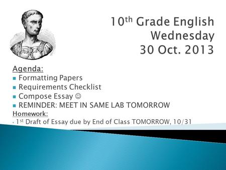 Agenda: Formatting Papers Requirements Checklist Compose Essay REMINDER: MEET IN SAME LAB TOMORROW Homework: 1 st Draft of Essay due by End of Class TOMORROW,