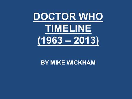 DOCTOR WHO TIMELINE (1963 – 2013) BY MIKE WICKHAM.