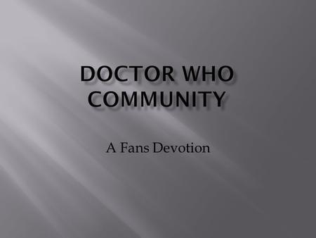 A Fans Devotion.  First episode aired in Saturday November 23,1963 in Great Britain.  Viewers grew steadily, going international a following year. 