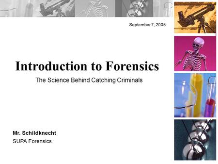 Introduction to Forensics September 7, 2005 Mr. Schildknecht SUPA Forensics The Science Behind Catching Criminals.