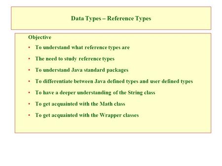 Data Types – Reference Types Objective To understand what reference types are The need to study reference types To understand Java standard packages To.