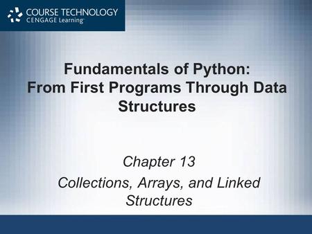 Fundamentals of Python: From First Programs Through Data Structures Chapter 13 Collections, Arrays, and Linked Structures.