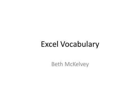 Excel Vocabulary Beth McKelvey. columns Vertical section of worksheet.