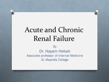 Acute and Chronic Renal Failure By Dr. Hayam Hebah Associate professor of Internal Medicine AL Maarefa College.