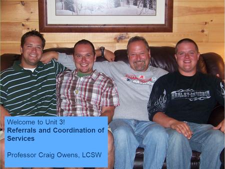 Welcome to Unit 3! Referrals and Coordination of Services Professor Craig Owens, LCSW (Prof C!) Welcome to Unit 3! Referrals and Coordination of Services.