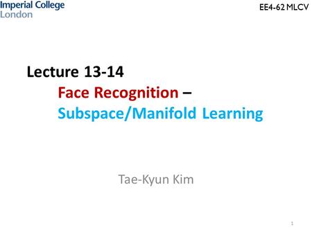 EE4-62 MLCV Lecture 13-14 Face Recognition – Subspace/Manifold Learning Tae-Kyun Kim 1 EE4-62 MLCV.