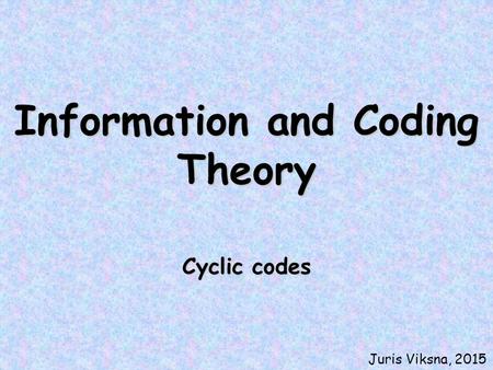 Information and Coding Theory Cyclic codes Juris Viksna, 2015.