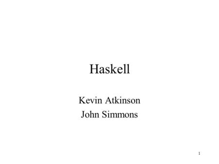 1 Haskell Kevin Atkinson John Simmons. 2 Contents Introduction Type System Variables Functions Module System I/O Conclusions.