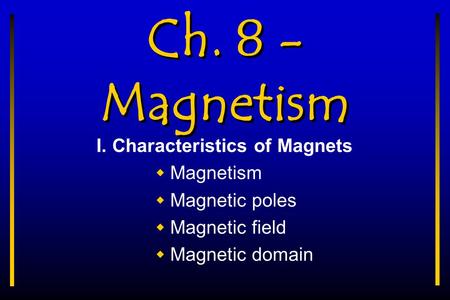 Ch. 8 - Magnetism I. Characteristics of Magnets  Magnetism  Magnetic poles  Magnetic field  Magnetic domain.