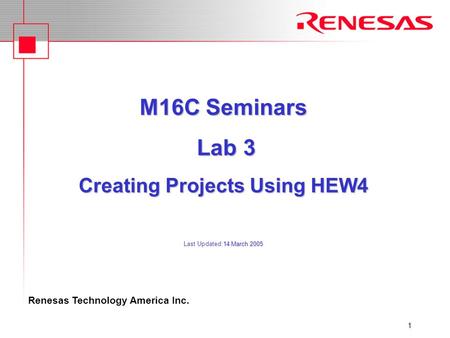 Renesas Technology America Inc. 1 M16C Seminars Lab 3 Creating Projects Using HEW4 14 March 2005 M16C Seminars Lab 3 Creating Projects Using HEW4 Last.