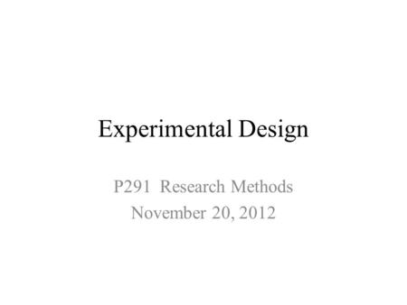 Experimental Design P291 Research Methods November 20, 2012.