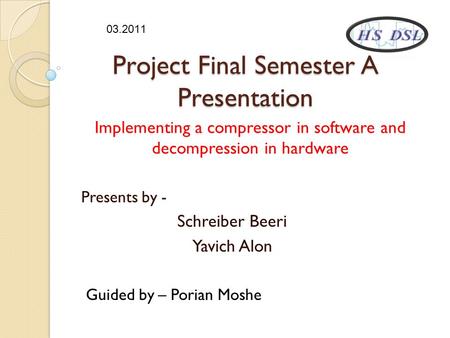 Project Final Semester A Presentation Implementing a compressor in software and decompression in hardware Presents by - Schreiber Beeri Yavich Alon Guided.