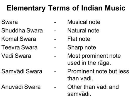 Elementary Terms of Indian Music Swara -Musical note Shuddha Swara-Natural note Komal Swara-Flat note Teevra Swara- Sharp note Vadi Swara -Most prominent.