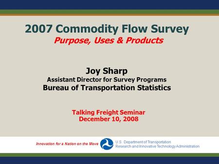 Innovation for a Nation on the Move U.S. Department of Transportation Research and Innovative Technology Administration 2007 Commodity Flow Survey Purpose,