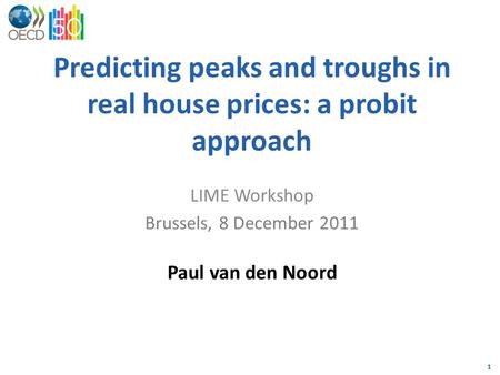 1 Predicting peaks and troughs in real house prices: a probit approach LIME Workshop Brussels, 8 December 2011 Paul van den Noord.